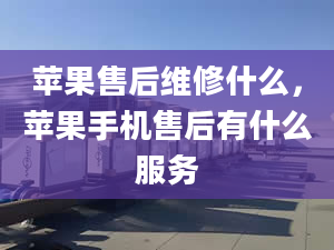 蘋果售后維修什么，蘋果手機售后有什么服務(wù)