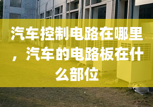 汽車控制電路在哪里，汽車的電路板在什么部位