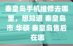 秦皇島手機(jī)維修去哪里，想知道 秦皇島市 華碩 秦皇島售后 在哪