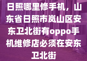 日照哪里修手機，山東省日照市嵐山區(qū)安東衛(wèi)北街有oppo手機維修店必須在安東衛(wèi)北街