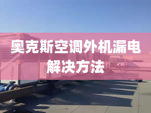 奧克斯空調(diào)外機(jī)漏電解決方法