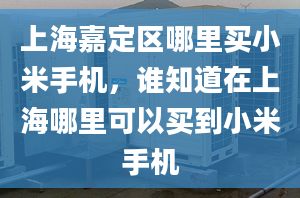 上海嘉定區(qū)哪里買小米手機(jī)，誰知道在上海哪里可以買到小米手機(jī)