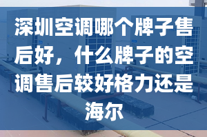 深圳空調(diào)哪個牌子售后好，什么牌子的空調(diào)售后較好格力還是海爾