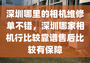 深圳哪里的相機維修單不錯，深圳哪家相機行比較靠譜售后比較有保障