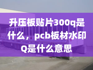 升壓板貼片300q是什么，pcb板材水印Q是什么意思