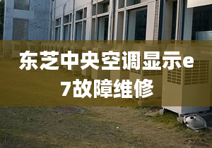 東芝中央空調顯示e7故障維修