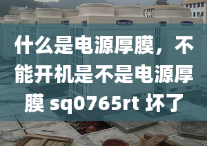 什么是電源厚膜，不能開機是不是電源厚膜 sq0765rt 壞了