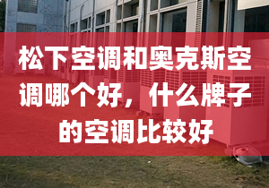 松下空調(diào)和奧克斯空調(diào)哪個(gè)好，什么牌子的空調(diào)比較好