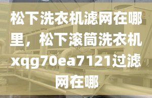 松下洗衣機濾網(wǎng)在哪里，松下滾筒洗衣機xqg70ea7121過濾網(wǎng)在哪