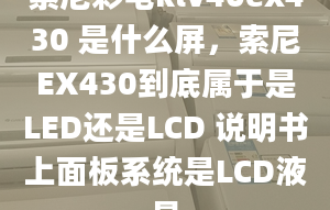 索尼彩電klv40ex430 是什么屏，索尼EX430到底屬于是LED還是LCD 說明書上面板系統(tǒng)是LCD液晶