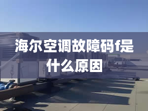 海爾空調(diào)故障碼f是什么原因