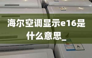 海爾空調(diào)顯示e16是什么意思_