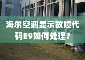 海爾空調(diào)顯示故障代碼E9如何處理？