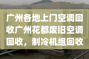 廣州各地上門空調(diào)回收廣州花都廢舊空調(diào)回收，制冷機(jī)組回收