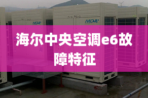 海爾中央空調e6故障特征