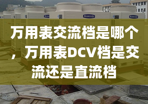 萬用表交流檔是哪個(gè)，萬用表DCV檔是交流還是直流檔