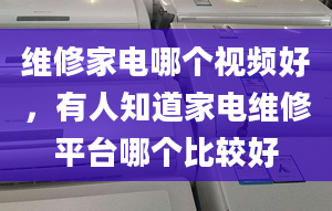 維修家電哪個視頻好，有人知道家電維修平臺哪個比較好