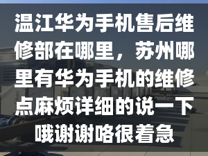 溫江華為手機(jī)售后維修部在哪里，蘇州哪里有華為手機(jī)的維修點(diǎn)麻煩詳細(xì)的說(shuō)一下哦謝謝咯很著急