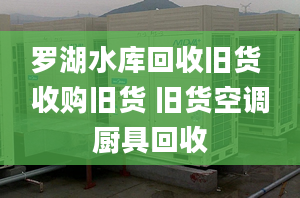 羅湖水庫回收舊貨 收購舊貨 舊貨空調廚具回收