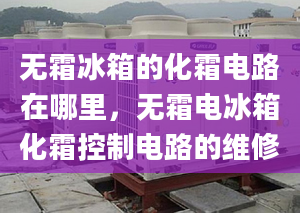 無霜冰箱的化霜電路在哪里，無霜電冰箱化霜控制電路的維修