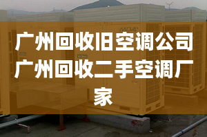 廣州回收舊空調(diào)公司廣州回收二手空調(diào)廠家