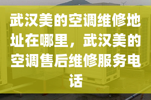 武漢美的空調(diào)維修地址在哪里，武漢美的空調(diào)售后維修服務(wù)電話