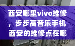 西安哪里vivo維修，步步高音樂手機 西安的維修點在哪