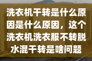 洗衣機(jī)干轉(zhuǎn)是什么原因是什么原因，這個(gè)洗衣機(jī)洗衣服不轉(zhuǎn)脫水混干轉(zhuǎn)是啥問(wèn)題