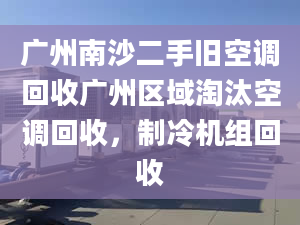 廣州南沙二手舊空調(diào)回收廣州區(qū)域淘汰空調(diào)回收，制冷機(jī)組回收