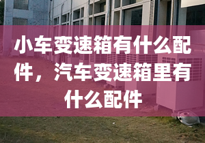 小車變速箱有什么配件，汽車變速箱里有什么配件