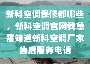 新科空調(diào)保修都哪些，新科空調(diào)官網(wǎng)我急需知道新科空調(diào)廠家售后服務(wù)電話