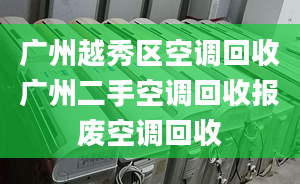 廣州越秀區(qū)空調(diào)回收廣州二手空調(diào)回收報廢空調(diào)回收