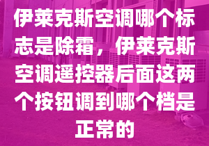 伊萊克斯空調(diào)哪個(gè)標(biāo)志是除霜，伊萊克斯空調(diào)遙控器后面這兩個(gè)按鈕調(diào)到哪個(gè)檔是正常的