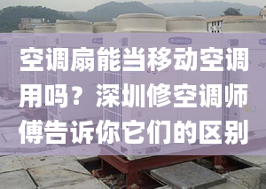 空調(diào)扇能當移動空調(diào)用嗎？深圳修空調(diào)師傅告訴你它們的區(qū)別