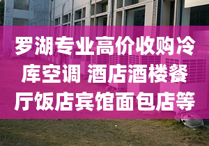 羅湖專業(yè)高價收購冷庫空調 酒店酒樓餐廳飯店賓館面包店等