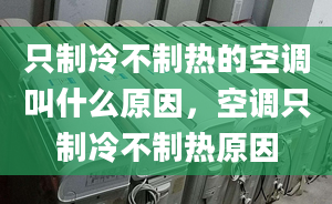 只制冷不制熱的空調(diào)叫什么原因，空調(diào)只制冷不制熱原因