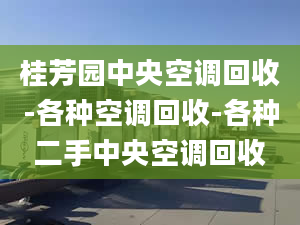 桂芳園中央空調(diào)回收-各種空調(diào)回收-各種二手中央空調(diào)回收