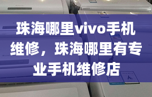 珠海哪里vivo手機維修，珠海哪里有專業(yè)手機維修店