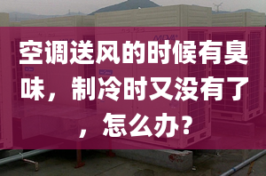 空調(diào)送風(fēng)的時(shí)候有臭味，制冷時(shí)又沒有了，怎么辦？