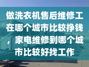 做洗衣機(jī)售后維修工在哪個(gè)城市比較掙錢，家電維修到哪個(gè)城市比較好找工作