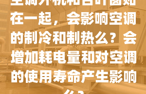 空調(diào)外機(jī)和百葉窗貼在一起，會影響空調(diào)的制冷和制熱么？會增加耗電量和對空調(diào)的使用壽命產(chǎn)生影響么？