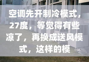 空調(diào)先開制冷模式，27度，等覺得有些涼了，再換成送風(fēng)模式，這樣的模