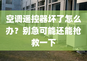 空調(diào)遙控器壞了怎么辦？別急可能還能搶救一下