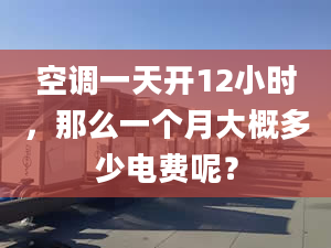 空調(diào)一天開(kāi)12小時(shí)，那么一個(gè)月大概多少電費(fèi)呢？