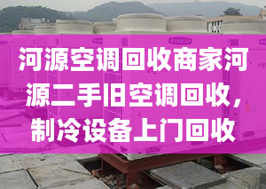 河源空調(diào)回收商家河源二手舊空調(diào)回收，制冷設(shè)備上門回收