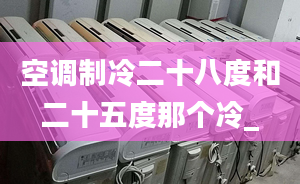 空調(diào)制冷二十八度和二十五度那個冷_