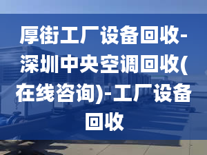 厚街工廠設(shè)備回收-深圳中央空調(diào)回收(在線咨詢)-工廠設(shè)備回收