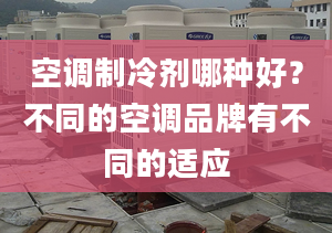 空調制冷劑哪種好？不同的空調品牌有不同的適應