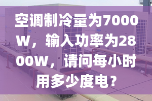 空調(diào)制冷量為7000W，輸入功率為2800W，請(qǐng)問每小時(shí)用多少度電？