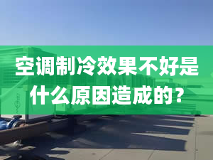 空調(diào)制冷效果不好是什么原因造成的？